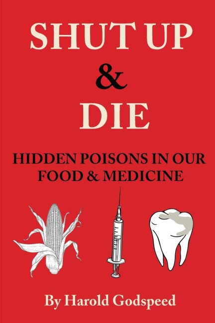 Shut Up & Die: Hidden Poisons In Our Food & Medicine