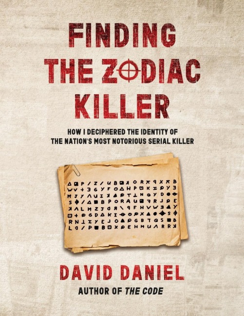 Finding The Zodiac Killer: How I Deciphered The Identity Of The Nations Most Notorious Serial Killer