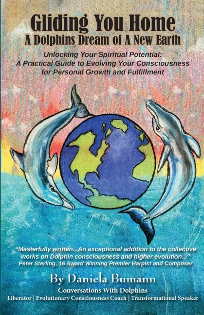 Gliding You Home A Dolphins Dream of A New Earth: Unlocking Your Spiritual Potential:  A Practical Guide to Evolving Your Consciousness for Personal Growth and Fulfillment