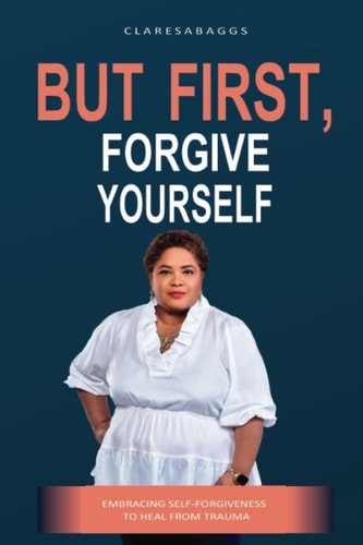 But First, Forgive Yourself Embracing Self-Forgiveness to Heal from Trauma