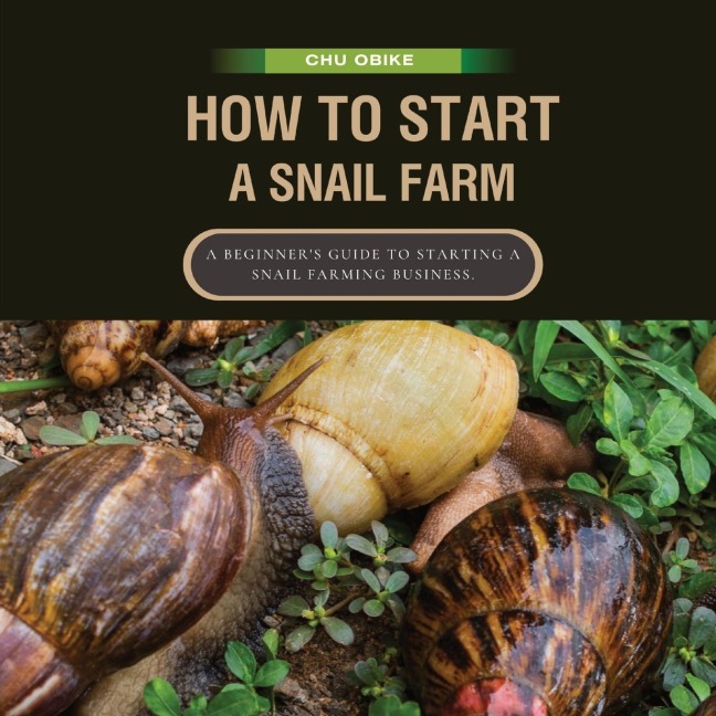 How To Start A Snail Farm ( A beginner guide to African Giant Land Snails): A Beginners Guide to Starting a Snail Farming Business.