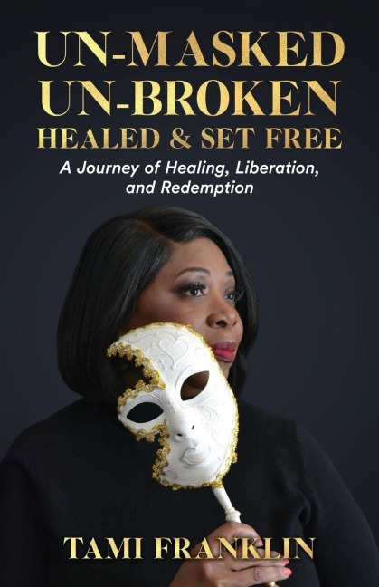 Un-Masked, Un-Broken, Healed & Set Free: A Journey of Healing, Liberation, and Redemption