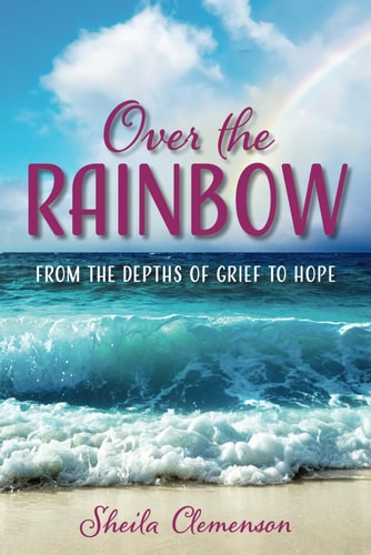 Over The Rainbow From the Depths of Grief to Hope