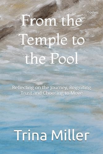 From the Temple to the Pool Reflecting on the Journey, Reigniting Trust and Choosing to Move