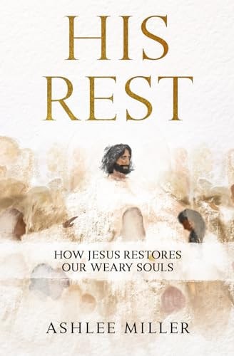 His Rest How Jesus Restores Our Weary Souls
