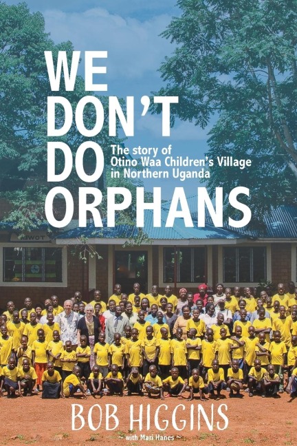 We Dont Do Orphans: The Story of Otino Waa Childrens Village in Northern Uganda