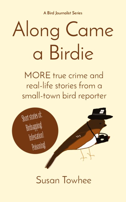 Along Came a Birdie: MORE true crime and real-life stories from a small-town bird reporter