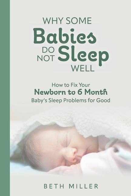 Why Some Babies Do Not Sleep Well: How to Fix Your Newborn to 6 Month Babys Sleep Problems for Good