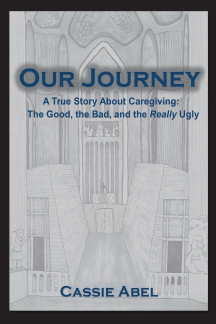 Our Journey: A True Story about Caregiving: The Good, The Bad, and the Really Ugly.