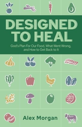 Designed to Heal God's Plan For Our Food, What Went Wrong, and How to Get Back to It