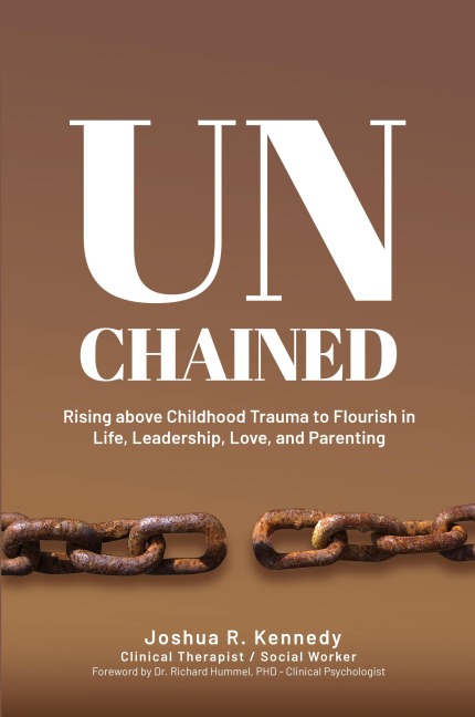 Unchained Rising Above Childhood Trauma To Flourish in Life, Leadership, Love, and Parenting