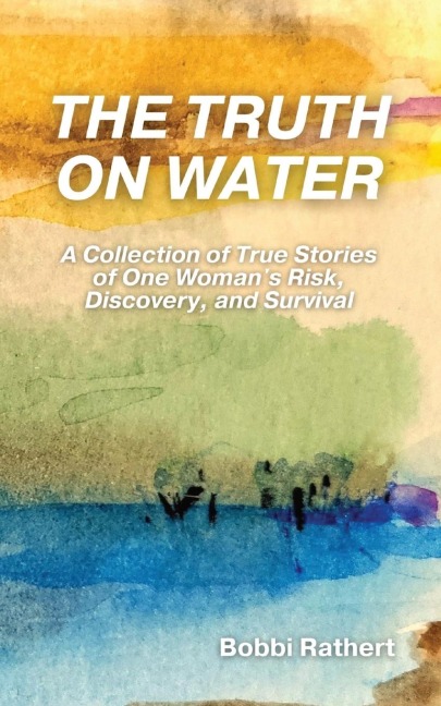 The Truth on Water: A Collection of True Stories of One Womans Risk, Discovery, and Survival