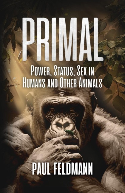 Primal Power, Status, and Sex in Humans and Other Animals