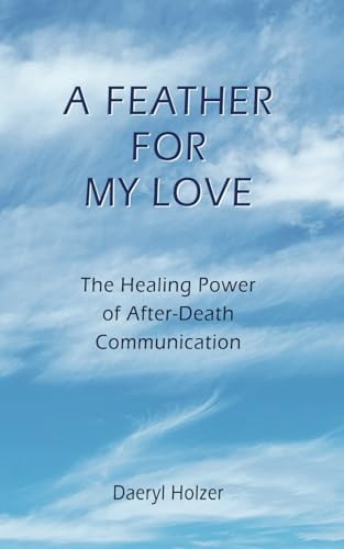 A Feather For My Love The Healing Power of After-Death Communication