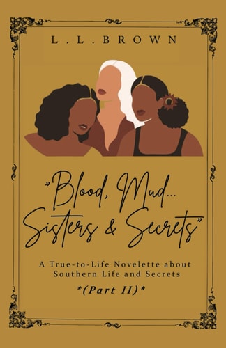 Blood, Mud, Sisters & Secrets A True-to-Life Novelette About Southern Life and Secrets