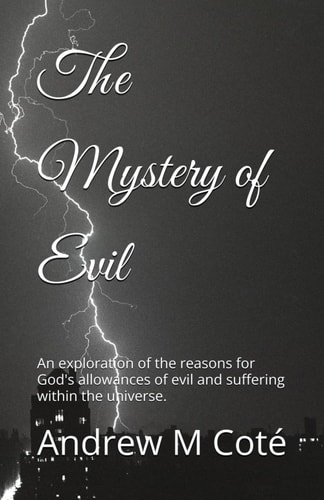 The Mystery of Evil An Exploration of the Reasons for God's Allowances of Evil and Suffering Within the Universe.