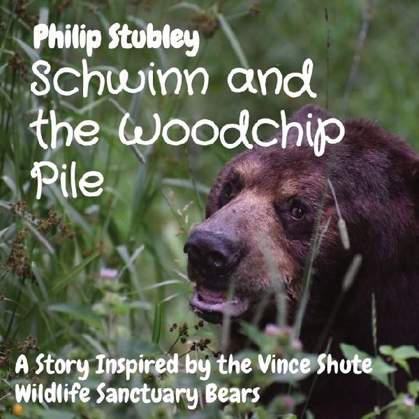 Schwinn and the Woodchip Pile: A Story Inspired by the Vince Shute Wildlife Sanctuary bears