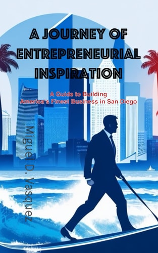 A Journey of Entrepreneurial Inspiration A Guide to Building America's Finest Business in San Diego