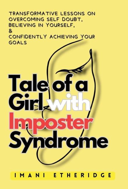 Tale of a Girl with Imposter Syndrome: Transformative lessons on overcoming self doubt, believing in yourself, & confidently achieving your goals