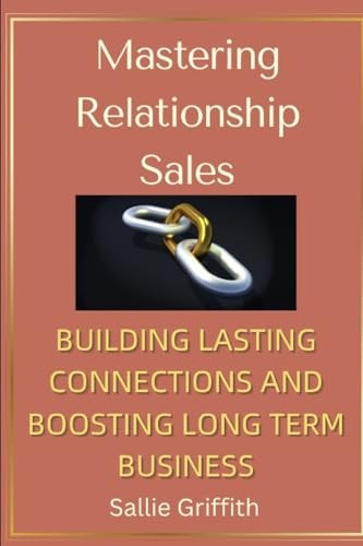 Mastering Relationship Sales Building Lasting Connections & Boosting Long Term Business
