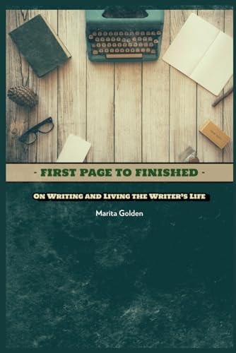 First Page to Finished On Writing and Living the Writer's Life