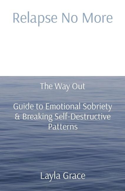 Relapse No More: The Way Out   Guide to Emotional Sobriety & Breaking Self-Destructive Patterns