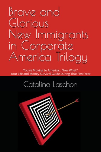 Brave and Glorious New Immigrants in Corporate America Trilogy You're Moving to America... Now What? Your Life and Money Survival Guide During That First Year