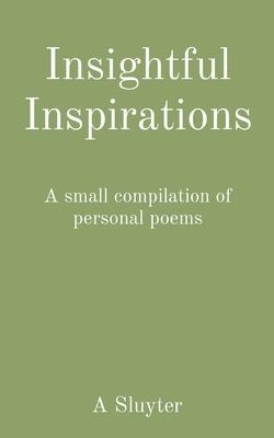 Insightful Inspirations: A small compilation of personal poems
