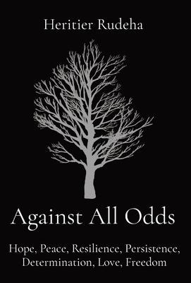 Against All Odds: Hope, Peace, Resilience, Persistence, Determination, Love, Freedom