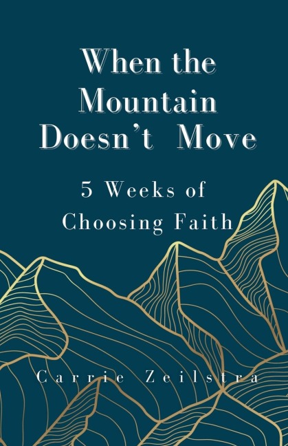 When the Mountain Doesnt Move: 5 Weeks of Choosing Faith