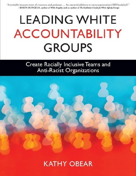 Leading White Accountability Groups: Create Racially Inclusive Teams and Anti-Racist Organizations