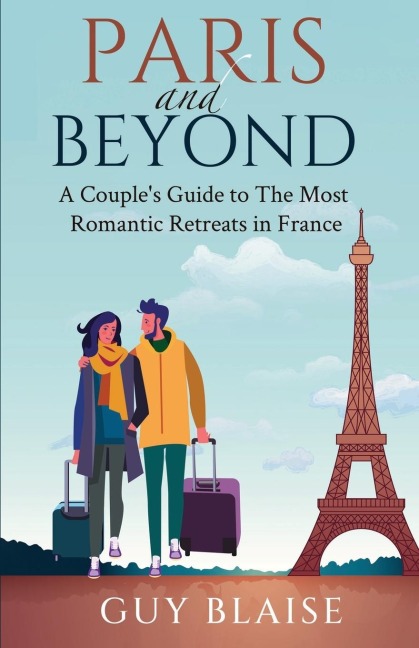 Paris and Beyond: A Couples Guide to The Most Romantic Retreats in France (Amour Magnifique: Unveiling the French Way of Love)
