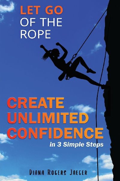 Let Go of the Rope: Create Unlimited Confidence in 3 Simple Steps