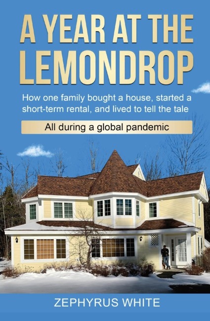A YEAR AT THE LEMONDROP: How one family bought a house,  started a short-term rental,  and lived to tell the tale  All during a global pandemic