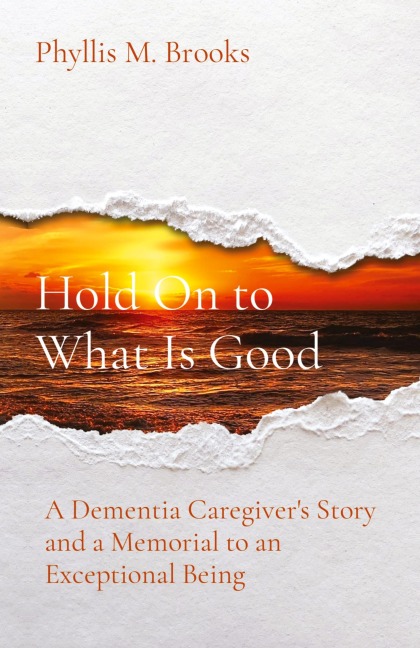 Hold On to What Is Good: A Dementia Caregivers Story and a Memorial to an Exceptional Being