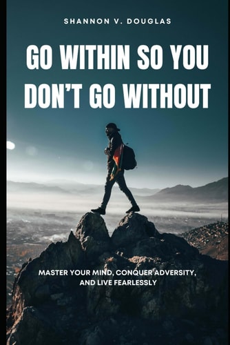 Go Within So You Don't Go Without Master Your Mind, Conquer Adversity, and Live Fearlessly