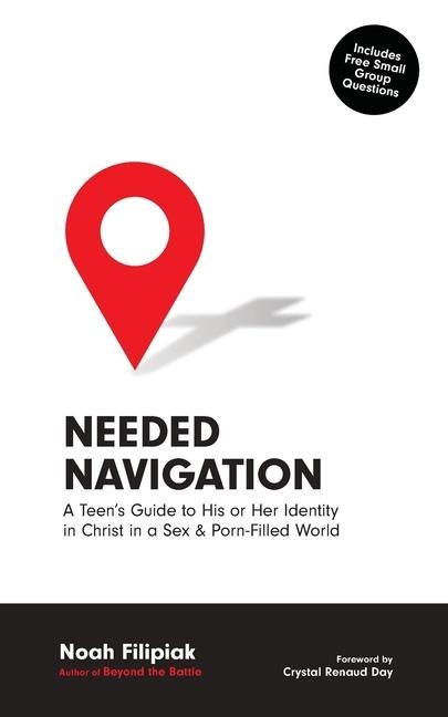 Needed Navigation A Teen's Guide to His Or Her Identity in Christ in a Sex & Porn-Filled World