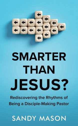 Smarter Than Jesus? Rediscovering the Rhythms of Being a Disciple-Making Pastor