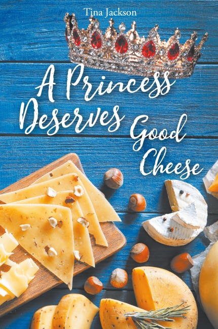 A Princess Deserves Good Cheese: Stop Living in Lack-Start Living Like Royalty