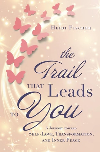 The Trail That Leads to You A Journey Toward Self-Love, Transformation, and Inner Peace