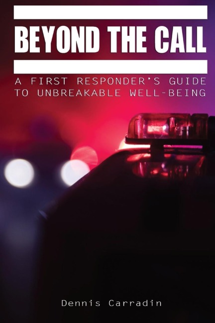Beyond the Call: A First Responders Guide to Unbreakable Well-Being
