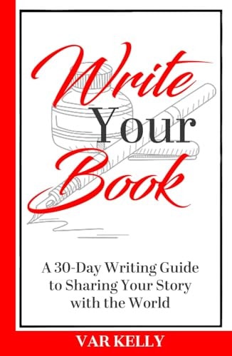 Write Your Book A 30-Day Writing Guide to Sharing Your Story with the World: A 30-Day Writing Guide to Sharing Your Story with the World: A 30-Day Writing Guide to Sharing Your Story with the World