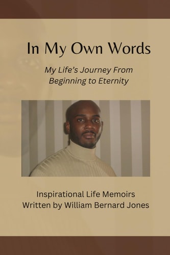 In My Own Words - My Life's Journey from Beginning to Eternity Inspirational Life Memoirs Written by William Bernard Jones