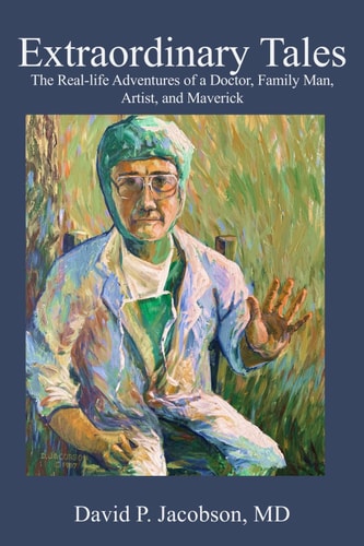 Extraordinary Tales The Real-life Adventures of a Doctor, Family Man, Artist, and Maverick