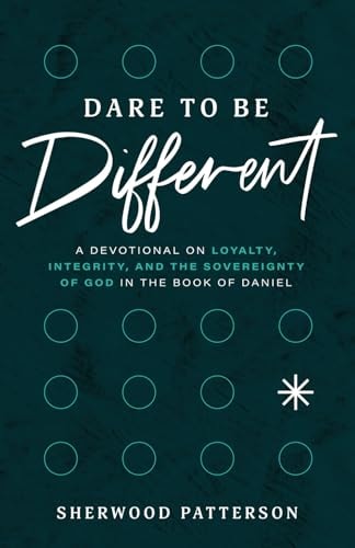 Dare to be Different A Devotional on Loyalty, Integrity, and the Sovereignty of God in the Book of Daniel