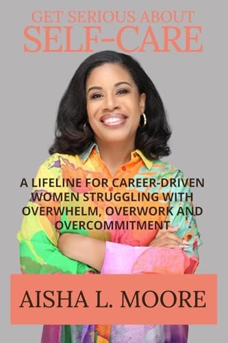 Get Serious About Self-Care A Lifeline for Career-Driven Women Struggling with Overwhelm, Overwork and Overcommitment