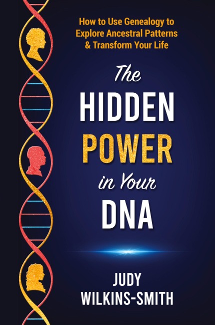 The Hidden Power in Your DNA: How to Use Genealogy to Explore Ancestral Patterns & Transform Your Life