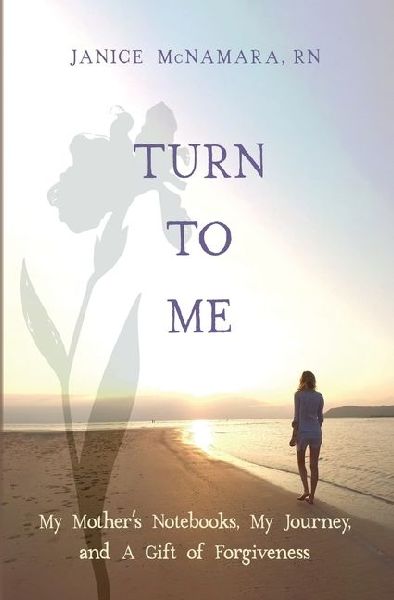 Turn to Me: My Mothers Notebooks, My Journey, and a Gift of Forgiveness