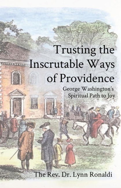 Trusting the Inscrutable Ways of Providence: George Washingtons  Spiritual Path to Joy