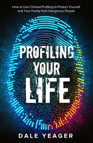 Profiling Your Life How to Use Criminal Profiling to Protect Yourself and Your Family from Dangerous People